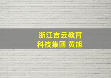 浙江吉云教育科技集团 黄旭